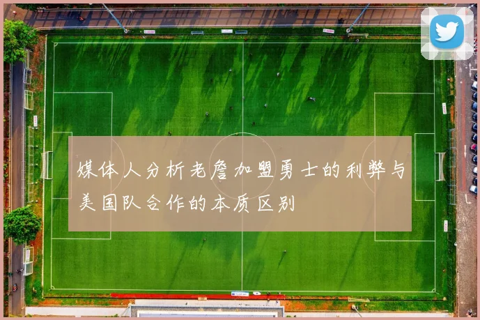 媒体人分析老詹加盟勇士的利弊与美国队合作的本质区别