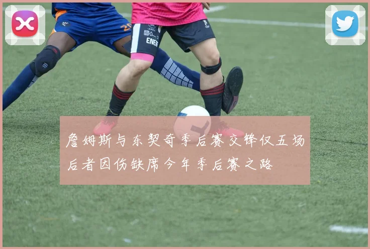 詹姆斯与东契奇季后赛交锋仅五场后者因伤缺席今年季后赛之路
