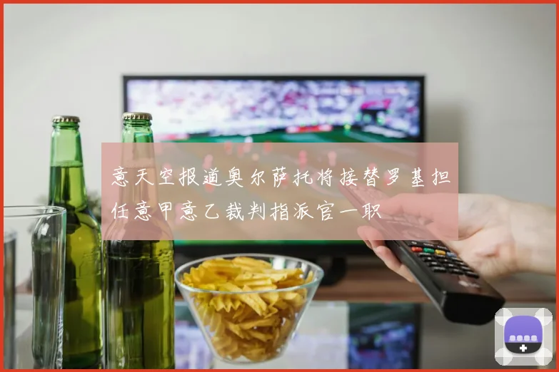 意天空报道奥尔萨托将接替罗基担任意甲意乙裁判指派官一职