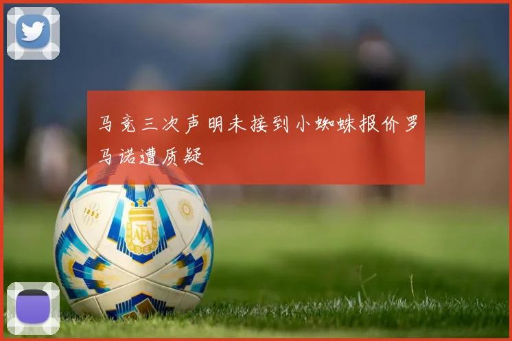 马竞三次声明未接到小蜘蛛报价罗马诺遭质疑
