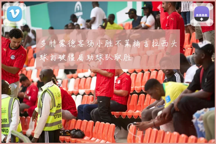 多特蒙德客场小胜不莱梅吉拉西头球打破僵局助球队取胜