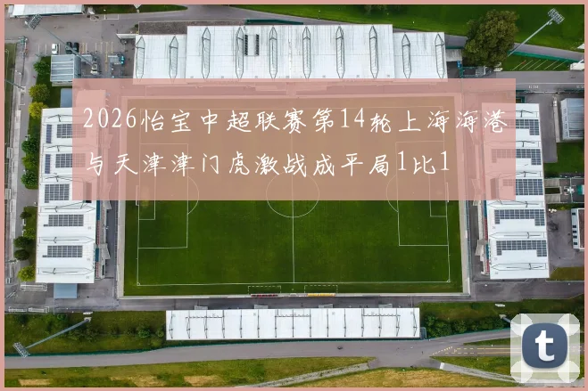 2026怡宝中超联赛第14轮上海海港与天津津门虎激战成平局1比1