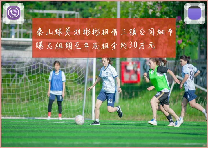 泰山球员刘彬彬租借三镇合同细节曝光租期至年底租金约30万元