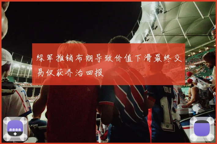 绿军推销布朗导致价值下滑最终交易仅获乔治回报